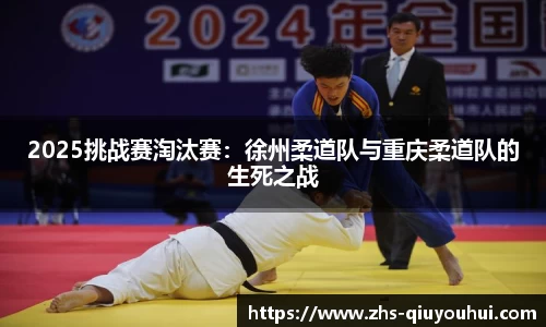 2025挑战赛淘汰赛：徐州柔道队与重庆柔道队的生死之战